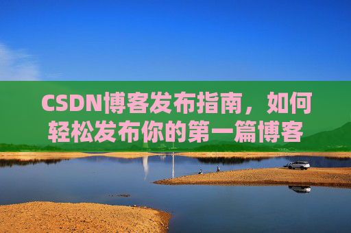 CSDN博客发布指南，如何轻松发布你的第一篇博客
